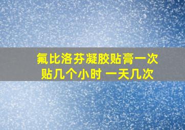 氟比洛芬凝胶贴膏一次贴几个小时 一天几次